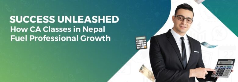 Success Unleashed: How CA Classes in Nepal Fuel Professional Growth