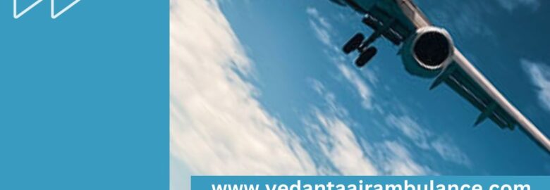 Select Top-Grade Vedanta Air Ambulance Service in Siliguri for Speedy Patient Transfer