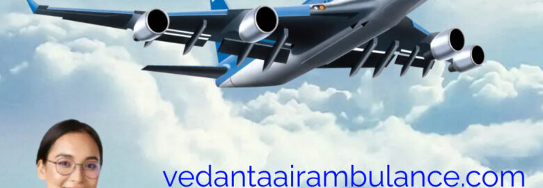 Take Advanced Vedanta Air Ambulance Service in Bhubaneswar with Updated Medical Machine