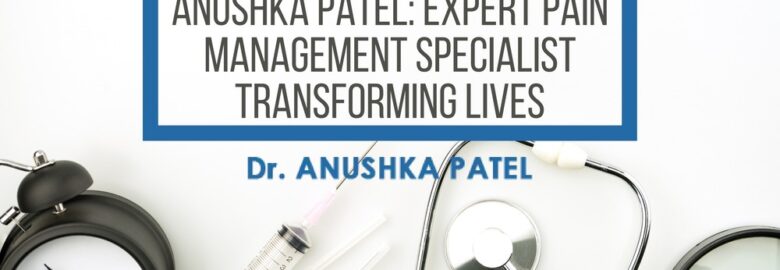 Best Pain Management Specialist – Dr. Anushka Patel