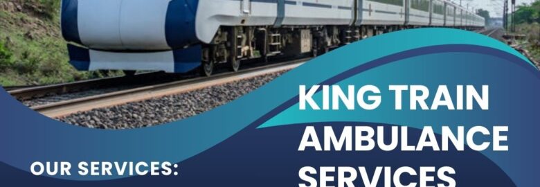 Use King Train Ambulance in Patna for your all Medical Transfer Needs