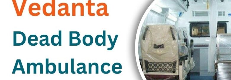 Trust Vedanta for Dead Body Ambulance Services in Kolkata at Any Time Safe.